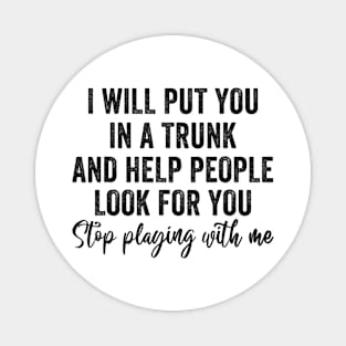 I Will Put You In A Trunk And Help People Look For You Funny Magnet